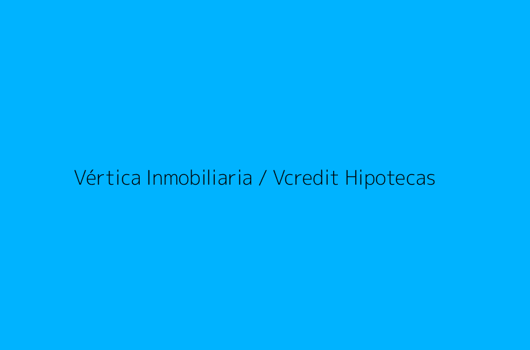 Vértica Inmobiliaria / Vcredit Hipotecas